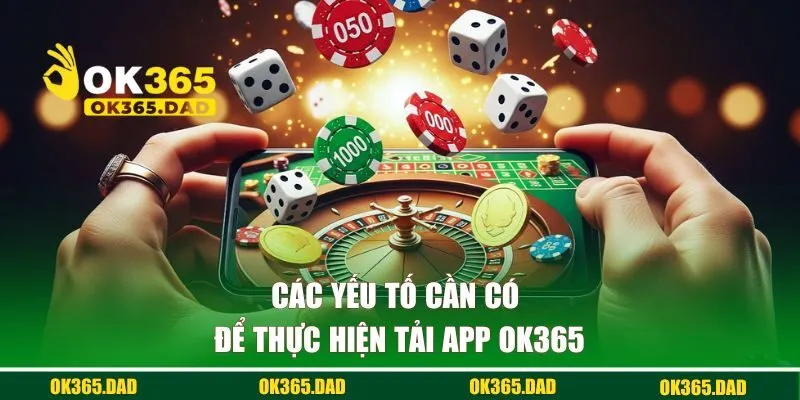 Các yếu tố cần có để thực hiện tải app OK365