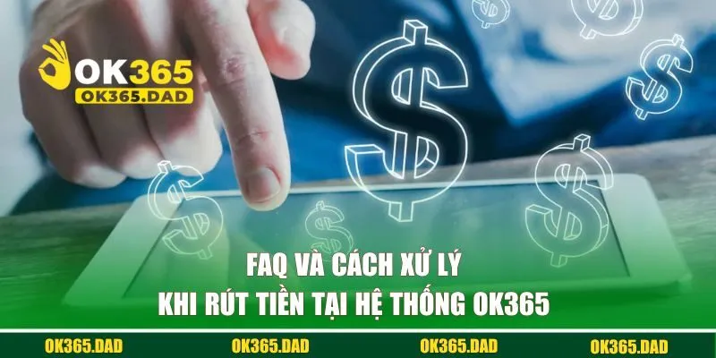 FAQ và cách xử lý khi rút tiền tại hệ thống OK365 